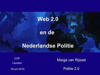 25 juni 2010  Web 2.0 en de  Nederlandse Politie Marga van Rijssel Politie 2.0 COP Leusden 