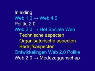 Inleiding Web 1.0 -> Web 4.0 Politie 2.0  Web 2.0 -> Het Sociale Web Technische aspecten 