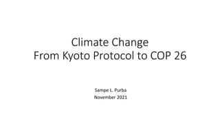 Climate Change
From Kyoto Protocol to COP 26
Sampe L. Purba
November 2021
 