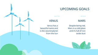 UPCOMING GOALS
VENUS
Venus has a
beautiful name and
is the second planet
from the Sun
MARS
Despite being red,
Mars is a cold place
and it’s full of iron
oxide dust
 
