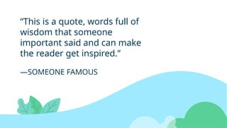 —SOMEONE FAMOUS
“This is a quote, words full of
wisdom that someone
important said and can make
the reader get inspired.”
 