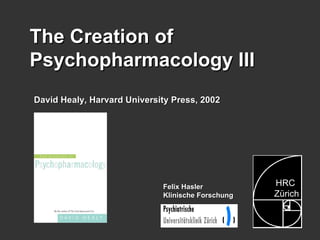Felix Hasler Klinische Forschung The Creation of Psychopharmacology III David Healy, Harvard University Press, 2002 HRC Zürich   