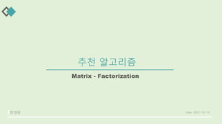 추천 알고리즘
Matrix - Factorization
정정윤 Date. 2021-10-15
 