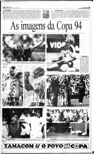 ' ORTAl UA-U
 5 E/SEGUNDA-fE IRA. 18/ J Ul HOI1994
    •

 o :P QUENTE - o Ministro das Minas e Energia . AIe:~ is Stepanenko, soltou fogos de art í-
        É                                                                                                                o          VITÓRIA ANA L - O candidato do PMD B à ~r!=sidência da República . Orestes
, fíao para comemo rar a conquista do tetracampeonato. "Eu tinha fé no "pé qu ente' do presidente                        Quércia. admirado r do esquema rance do técnico da Seleção.Brasileira , Car los Atbeno Parr eira .
l lt3rÂaT franco . Agora com o real da ndo certo. só falia o senador Fernando Henrique ser eleito pre-                   assistiu ao jogo final da Co pa do Mundo no co mitê feminiQo da mobilização popular . no bairro
  sidcme' ", disse Stepanenko em 8 rasilia . Ao lado da Iamllia , o Ministro disse que sofreu muito du-                  do s Ja rdins. na Zona Sul de São Pa ulo. Esta vam com d e a mu lher. Alalde, e os Quatro filhos: Cris-
  rante o jogo . " Foi um sufoco c a lrália deixou o torcedor com o coração na mão". co mentou .                         nan e, Andréia, Rodrigo Otávio c Ped ro Otavi o. Qu ércia ficou cala do durante tod a a partida . Ele
  " Mas o povo brasileiro merecia a virõrta ". Srepancnko elogiou a atuação do lime ital iano que, se-                   previu um placar de 2 a O para o Brasil - " gol de Romário e de alguém lá de Irás" . Depo is da defi -
  gundo ele, foi um " adversário Iamás nco", O Ministro , qu e nas horas de folga gosta de preparar                      nição de partida. na cobrança de pênahi s, afir mou Queo Brasil jogou melhor e "0 QUC vale é a vitó-
  prato s refinados, enco ntrou no jo go de o ntem o mc nvc pa ra festejar na cozinha de sua casa .
      ,                                                                                                                   ri a fin "I " .
      ,



                                                  •
                                    Suna ens


                                                                                                                                                                                                      o    TRI5TEZA -
                                                                                                                                                                                                      A desolaç âo dos de r-
                                                                                                                                                                                                      rotad os . O alemão
                                                                                                                                                                                                      Klinama nn, desespe -
                                                                                                                                                                                                      rado . de pois Que seu
O .      ALEGRIA - lordan Letcbkov, da Bulgária , festeja o gol da vitória co ntra a Aleman ha (acima);                                                                                               chute foi defe nd ido
os romenos comemo ram o gol de Hagi cont ra a Colô mb ia (abaixe ) e o nigeria no Rashccd Yakini vibra nas                                                                                            pelo go leiro Miha)'.
redes (abaixo ).                                                                                                                                                                                      10 ' . da Bulgár ia (ao
    ,
    ,                                                                                                                                                                                                 lado) e o argenti no
                                                                                                                                                                                                      Ga briel Badstuta é
                                                                                                                                                                                                      co nsolado pelo treina-
                                                                                                                                                                                                      do r assistente Ca rlos
                                                                                                                                                                                                      Mcrlo, a pó s a derr ot a
                                                                                                                                                                                                      no jogo com a Rom ê-
                                                                                                                                                                                                      nia po r h 2 (abaixo).




                                                                               .,
O ;      ÚLTIMA JOGADA - O argenti no Diego Maracona brinca com peque nos torced ores, ao de-                 o        GOL MORTAL - O zagueiro colombiano An dr és Escobar marca contra sua próp ria seleção.
    barcar no Aeroporto Logan, de Boston , a I ~ de julho, após ser SUSPCI150 pela FIFA por dopin g (uso de   no jogo da Colômbia contr a os Estados Unido s, no Rose 801 , em Pasadena. Dias depo is. Escobar seria as-
d~i na) .                                                                                                     sassinado na Co lômbia.
 