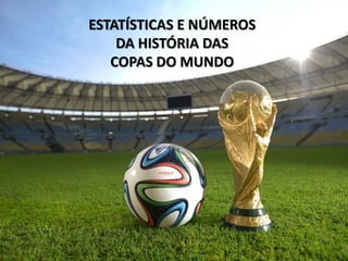 ESTATÍSTICAS E NÚMEROS
DA HISTÓRIA DAS
COPAS DO MUNDO
 