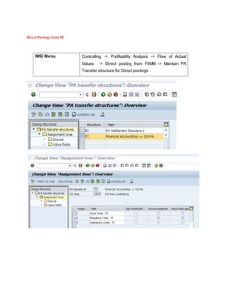 Direct Postings from FI
IMG Menu Controlling -> Profitability Analysis -> Flow of Actual
Values -> Direct posting from FI/MM -> Maintain PA
Transfer structure for Direct postings
 