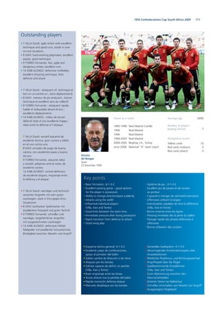 111FIFA Confederations Cup South Africa 2009
Outstanding players
• 7 VILLA David: agile striker with excellent
technique and good runs, excels in one-
on-one situations
• 8 XAVI: hard-working playmaker, excellent
passes, good technique
• 9 TORRES Fernando: fast, agile and
dangerous striker, excellent runs
• 14 XABI ALONSO: defensive midfielder,
excellent shooting technique, links
defence and attack
• 7 VILLA David : attaquant vif, technique et
bon en un-contre-un ; bons déplacements.
• 8 XAVI : meneur de jeu endurant ; bonne
technique et excellent sens du collectif
• 9 TORRES Fernando : attaquant rapide,
habile et redoutable devant le but ;
excellents déplacements
• 14 XABI ALONSO : milieu de terrain
défensif doté d’une excellente frappe ;
relais entre la défense et l’attaque
• 7 VILLA David: versátil atacante de
excelente técnica, gran carrera y sólido
en el uno contra uno
• 8 XAVI: armador de juego de buena
carrera, con excelentes pases y buena
técnica
• 9 TORRES Fernando: atacante veloz
y versátil, peligroso ante la meta, de
excelente carrera
• 14 XABI ALONSO: central defensivo
de excelente disparo, engranaje entre
la defensa y el ataque
• 7 VILLA David: wendiger und technisch
versierter Angreifer mit sehr guten
Laufwegen, stark in Eins-gegen-Eins-
Situationen
• 8 XAVI: laufstarker Spielmacher mit
exzellentem Passspiel und guter Technik
• 9 TORRES Fernando: schneller und
wendiger, torgefährlicher Angreifer
mit ausgezeichneten Laufwegen
• 14 XABI ALONSO: defensiver Mittel-
feldspieler mit exzellenter Schusstechnik,
Bindeglied zwischen Abwehr und Angriff
• Esquema táctico general: 4-1-3-2
• Excelente juego de combinaciones,
apoyo al portador del balón
• Súbito cambio de dirección o de ritmo
• Ataques por las bandas
• Solistas capaces de definir un partido
(Villa, Xavi y Torres)
• Buen engranaje entre las líneas
• Acoso directo tras la pérdida del balón
• Rápida transición defensa-ataque
• Marcado despliegue por las bandas
• Basic formation: 4-1-3-2
• Excellent passing game – good options
for the player in possession
• Ability to change direction/pace suddenly
• Attacks using the width
• Influential individual players
(Villa, Xavi and Torres)
• Good links between the team lines
• Immediate pressure after losing possession
• Rapid transition from defence to attack
• Good wing play
• Generelles Spielsystem: 4-1-3-2
• Hervorragendes Kombinationsspiel, viele
Anspielstationen
• Plötzlicher Rhythmus- und Richtungswechsel
• Angriffsspiel über die Flügel
• Spielbestimmende Einzelkönner
(Villa, Xavi und Torres)
• Gute Abstimmung zwischen den
Mannschaftsteilen
• Direktes Stören bei Ballverlust
• Schnelles Umschalten von Abwehr auf Angriff
• Ausgeprägtes Flügelspiel
• Système de jeu : 4-1-3-2
• Excellent jeu de passes et de soutien
au porteur
• Capacité à changer de rythme/d’orientation
• Offensives utilisant la largeur
• Individualités capables de faire la différence
(Villa, Xavi et Torres)
• Bonne entente entre les lignes
• Pressing immédiat dès la perte du ballon
• Passage rapide des phases défensives à
offensives
• Bonne utilisation des couloirs
Key points
Vicente
del Bosque
Spain
23 December 1950
Career as a coach
1985-1990 Real Madrid Castilla
1994 Real Madrid
1996 Real Madrid
1999-2003 Real Madrid
2004-2005 Beşiktaş J.K., Turkey
since 2008 National “A” team coach
Average age 26/00
Number of players
playing abroad 7
Disciplinary record
Yellow cards 10
Red cards (indirect) 0
Red cards (direct) 0
 