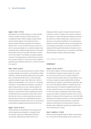 24 Story of the tournament
Egipto – Italia 1-0 (1-0)
Italia efectuó cinco cambios respecto a su primer partido,
incluido el antiguo campeón mundial Cannavaro (5),
encargado de dirigir la defensa. Egipto no dejó entrever
ninguna actitud negativa como consecuencia de su
primera dramática derrota y jugó pleno de conﬁanza y
determinación. A cinco minutos de la pausa, Homos (12)
abrió la cuenta para Egipto con un potente cabezazo hacia
el segundo poste, totalmente desguarnecido. Tras la pausa,
Italia intentó remontar el marcador, reforzando su ataque
con Toni (9) y Pepe (7). No obstante, los egipcios lograron
mantener el resultado gracias a la extraordinaria actuación
de su portero El Hadary (1). Esta victoria ofrecía a Egipto la
grandiosa oportunidad de clasiﬁcarse en su último encuentro
en el grupo B.
Italia – Brasil 0-3 (0-3)
¡La tensión en este encuentro particular era enorme! Ambas
escuadras deseaban hacer gala de su extraordinaria calidad
futbolística, además de que Italia debía puntuar para poder
pasar a la segunda fase del torneo. La tónica del juego
quedó clara desde el saque inicial: Brasil sacó a relucir su
repertorio de genialidades, y en el minuto 37, Luís Fabiano
interceptó un remate defectuoso de Maicon, enviando el
balón al ángulo lejano de la meta. Instantes después, en
sólo tres minutos, Brasil –dirigido por un grandioso Kaká,
presente en prácticamente todas las jugadas por la punta–
anotaba dos tantos más antes de la pausa. Italia intentó
levantarse de la lona y se esforzó para descontar, pero la
falta de potencia ofensiva y la incapacidad de superar la
hermética defensa auriverde hicieron que los muchachos de
la bota debieran despedirse prematuramente del torneo.
Egipto – EE UU 0-3 (0-1)
Tras dos derrotas en dos partidos, EE UU prácticamente
no tenía esperanzas de progresar a la segunda ronda.
Sin embargo, merced a una desempeño totalmente
concentrado, sólida defensa y determinación en el
despliegue ofensivo, logró lo imposible. Davies (9) abrió la
cuenta en el minuto 21. Egipto nunca estuvo en condición
de inquietar a su rival, particularmente debido a la ausencia
por lesión de su artillero estrella Zidan, y jamás estuvo a la
altura de sus encuentros precedentes. En la segunda parte,
Bradley (12) anidó el segundo tanto en la puerta egipcia tras
una vertiginosa combinación con Donovan. Finalmente, el
cabezazo de Dempsey (8) redondeaba el dramático triunfo
norteamericano, clasiﬁcando así a su escuadra en semiﬁnales,
delante de Egipto e Italia por diferencia de goles.
SEGUNDA RONDA
SEMIFINALES
España – EE UU 0-2 (0-1)
EE UU volvió a deparar una enorme sorpresa al batir 2 a 0
en semiﬁnales al campeón europeo y lograr así un lugar
en una ﬁnal por primera vez en su historia futbolística.
Aunque el conjunto español dominó el juego desde el inicio,
no estuvo en grado de superar decididamente la defensa
norteamericana compacta y perfectamente organizada. Más
aún, el tanto del delantero Altidore a mediados del primer
tiempo desconcertó a la selección española durante varios
minutos. Luego de la pausa, la escuadra europea aceleró
el ritmo de su juego con peligrosas combinaciones y pases
precisos, pero todos sus esfuerzos resultaron vanos, ya fuera
debido a la imprecisión de los disparos o por mérito del sólido
desempeño de la defensa americana. La frustración española
creció tras el segundo tanto de Dempsey, no aportando
tampoco el acoso total en los últimos quince minutos el
deseado vuelco, debiendo la escuadra roja cederle el paso al
once norteamericano a la ﬁnal.
Brasil – Sudáfrica 1-0 (0-0)
Brasil fue dueño del partido desde el silbato inicial y dispuso
de un sinnúmero de oportunidades de gol a través de Luís
 