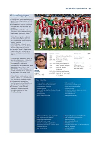 2632010 FIFA World Cup South Africa™
Outstanding players
• 1 VILLAR Justo: reliable goalkeeper with
good reflexes and anticipation behind
the defence
• 13 VERA Enrique: fast and competitive
midfielder with good technique, very
versatile
• 21 ALCARAZ Antolín: fast and
competitive central defender, strong in
the air, adept at launching attacks
• 1 VILLAR Justo : gardien de but sûr
et doté de bons réflexes ; bon sens
de l’anticipation et bonne couverture
derrière la défense
• 13 VERA Enrique : milieu de terrain
rapide et bon dans les duels ; bonne
technique et grande polyvalence
• 21 ALCARAZ Antolín : arrière central
rapide et bon dans les duels, au sol
comme dans les airs ; construction
efficace
• 1 VILLAR Justo: guardameta seguro, de
grandes reflejos y buena anticipación;
una garantía para la defensa
• 13 VERA Enrique: polivalente
centrocampista de buena técnica, rápido
y poderoso en el uno contra uno
• 21 ALCARAZ Antolín: veloz zaguero
central, potente en el uno contra uno y
el juego aéreo; arma bien el ataque
• 1 VILLAR Justo: reaktionsstarker und
sicherer Torhüter mit guter Antizipation
und Absicherung hinter der Abwehr
• 13 VERA Enrique: schneller und
zweikampfstarker Mittelfeldspieler mit
guter Technik; vielseitig einsetzbar
• 21 ALCARAZ Antolín: schneller,
zweikampf- und kopfballstarker
zentraler Verteidiger mit guter
Angriffsauslösung
Gerardo
MARTINO
Argentina
20 November 1962
Average age 28/09
Number of players
playing abroad 19
Disciplinary record
Yellow cards 9
Red cards (indirect) 0
Red cards (direct) 0
• Defensa disciplinada y bien organizada
• Buen engranaje entre las líneas
• Excelente técnica individual
• Presión de la linea media
• Paciente armado de juego desde la
retaguardia, pasando por el medio campo
• Jugadores atléticos
• Gran fuerza mental
• Disciplined, well-organised defence
• Good links between the team lines
• Good individual technique
• Midfield pressing
• Patient build-up play from the back through
the midfield
• Athletic players
• Mental strength/attitude
• Disziplinierte, gut organisierte Abwehr
• Gute Abstimmung zwischen den
Mannschaftsteilen
• Gute individuelle Technik
• Mittelfeldpressing
• Geduldiger Spielaufbau aus der Verteidigung
über das Mittelfeld
• Athletische Spieler
• Mentale Stärke
• Défense disciplinée
• Bonne entente entre les lignes
• Bonne technique individuelle
• Pressing au milieu
• Construction patiente depuis l’arrière et
passant par le milieu
• Joueurs athlétiques
• Grande force mentale
Key points
Career as a coach
1998 Almirante Brown, Argentina
1999 Platense, Argentina
2000-2001 Instituto de Córdoba,
Argentina
2002-2003 Club Libertad, Paraguay
2004 Cerro Porteño, Paraguay
2005 Colón de Santa Fe,
Argentina
2005-2006 Club Libertad, Paraguay
since 2007 National “A” team coach
of Paraguay
 