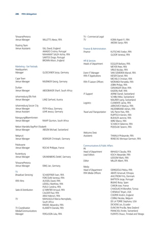 286 FIFA delegation286
Tshwane/Pretoria
Venue Manager WILLETTS Alexia, FIFA
Floating Team
Venue Assistants GILL David, England
AMADO Cristina, Portugal
MAHAMAT SALEH Achta, FIFA
SANTOS Diogo, Portugal
BROWN Alison, England
Marketing - Fan Festivals
Headquarters
Manager GLOECKNER Sonja, Germany
Cape Town
Venue Manager MUENKER Georg, Germany
Durban
Venue Manager ABOOBAKER Sharif, South Africa
Johannesburg Ellis Park
Venue Manager LANZ Gerhard, Austria
Johannesburg Soccer City
Venue Manager FEITH Klaus, Germany
Venue Assistant LEHR Jessica, Germany
Mangaung/Bloemfontein
Venue Manager RAAFF Quinton, South Africa
Nelson Mandela Bay/Port Elizabeth
Venue Manager ABSON Michael, Switzerland
Nelspruit
Venue Manager BOERGER Christoph, Germany
Polokwane
Venue Manager ROCHE Phillippe, France
Rustenburg
Venue Manager GRUNENBERG Detlef, Germany
Tshwane/Pretoria
Venue Manager ISING Jan, Germany
TV
Broadcast Servicing SCHAEFFNER Sven, FIFA
FORCOLIN Vanessa, FIFA
FIFA Films AUSSEIL David, FIFA
LIDDELL Matthew, FIFA
PUELS Carolina, FIFA
Sales & Distribution LE MINTIER Arnaud, FIFA
CALDER Paul, FIFA
ARAI Hidenori, FIFA
TV MAHLALELA Marcia Nomqibelo,
South Africa
KNOKE Alexandra, FIFA
TV Coordination KLAMETH Daniela, FIFA
Media/Communications
Manager FERGUSON Julia, FIFA
TV - Commercial Legal
TV KORIA Rajesh P., FIFA
ARORA Sanjiv, FIFA
Finance & Administration
Finance KUTSCHKE Evelyn, FIFA
GLOOR Vanessa, FIFA
HR & Services
Heads of Department EGGLER Barbara, FIFA
MEYER Peter, FIFA
VIRLIS Nicolas, FIFA
Event IT Manager VAN SOMEREN Marcel, FIFA
FIFA IT Applications KIESER Daniel, FIFA
MICHELS Christian, FIFA
FIFA IT Liaison Ofﬁcers MORANDI Painadda, FIFA
JOBIN Philipp, FIFA
GERLINGER Oliver, FIFA
KADERLI Rolf, FIFA
IT Support AERNE Daniel, Switzerland
SCHIBLI Mike, Switzerland
MAURER Juerg, Switzerland
Logistics CLEMENTE Jaime, FIFA
JARKOVICH Markus, FIFA
HILDENBRAND Adrian, FIFA
Travel and Transportation VAL Pierre-Yves, FIFA
FILIPITSCH Kerstin, FIFA
BUEHLER Jasmine, FIFA
WIRZ Marco, FIFA
SCHAICH Fabienne, FIFA
PODOLAK Severin, FIFA
Welcome Desk
Assistants THWALA Philasande, FIFA
RENECKE Monique Germain, FIFA
Communications & Public Affairs
PR
Head of Department IMHASLY Claudia, FIFA
Lead Editors KOCH Alexander, FIFA
LEDSOM Mark, FIFA
Editor MILLER Albert, FIFA
Media
Head of Department ODRIOZOLA Pekka, FIFA
FIFA Media Ofﬁcers ABATE Amanuel, Ethiopia
AHLSTROM Frits, Denmark
BAPTISTA Jorge, Portugal
BILBAO Borja, Spain
CARLIN Jose, France
CHAOUACHI Mondher, Tunisia
CHENAULT Bryan, USA
COOPER Andrin, England
CORNU Nicolas, Belgium
DE LA TORRE Stephana, USA
DICKENS Les, Ecuador
DUNCAN Priscilla, New Zealand
FRANCIOLI Andre, Switzerland
FUENTES Shaun, Trinidad and Tobago
 
