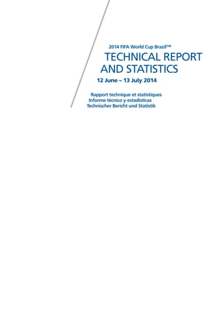Rapport technique et statistiques
Informe técnico y estadísticas
Technischer Bericht und Statistik
2014 FIFA World Cup Brazil™
TECHNICAL REPORT
AND STATISTICS
12 June – 13 July 2014
 