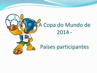 A Copa do Mundo de
2014 -
Países participantes
 