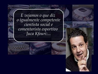 E vejamos o que diz
o igualmente competente
cientista social e
comentarista esportivo
Juca Kfouri:...
 