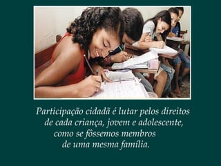 Participação cidadã é lutar pelos direitos
de cada criança, jovem e adolescente,
como se fôssemos membros
de uma mesma família.
 