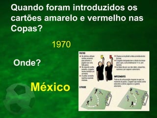 Quando foram introduzidos os
cartões amarelo e vermelho nas
Copas?

1970
Onde?

México

 