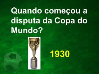 Quando começou a
disputa da Copa do
Mundo?

1930

 