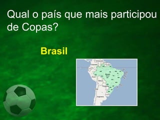 Qual o país que mais participou
de Copas?
Brasil

 