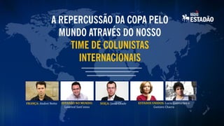 FRANÇA: Andrei Netto

ESTADÃO NO MUNDO:
Lourival Sant’anna

SUIÇA: Jamil Chade

ESTADOS UNIDOS: Lucia Guimarães e
Gustavo Chacra

 