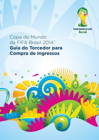 Copa do Mundo
da FIFA Brasil 2014™
Guia do Torcedor para
Compra de Ingressos
 