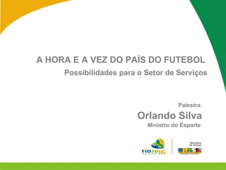 A HORA E A VEZ DO PAÍS DO FUTEBOL

A HORA E A VEZ DO PAÍS DO FUTEBOL
Possibilidades para o Setor de Serviços

Palestra:

Orlando Silva
Ministro do Esporte

 