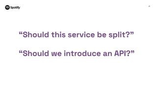 25
“Should this service be split?”
“Should we introduce an API?”
 