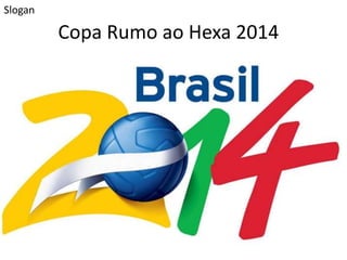 Copa Rumo ao Hexa 2014
Slogan
 