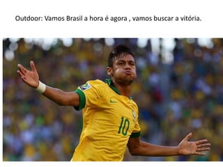 Outdoor: Vamos Brasil a hora é agora , vamos buscar a vitória.
 