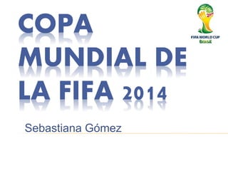 COPA 
MUNDIAL DE 
LA FIFA 2014 
Sebastiana Gómez 
 
