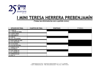 I MINI TERESA HERRERA PREBENJAMÍN
(Todas las eliminatorias son a partido único)
OITAVOS DE FINAL CUARTOS DE FINAL SEMIFINAIS F I N A L
01) TORRE SDSP.
02) COMPAÑÍA DE MARÍA
03) CIUDAD JARDÍN
04) ORILLAMAR SD
05) EIRÍS SD
06) ATL. LOS CASTROS
07) SANTA MARÍA DEL MAR
08) ADC OBRADOIRO
09) CD CALASANZ
10) SCD SAN CRISTÓBAL
11) MARAVILLAS SD
12) VICTORIA CF
13) OZA JUVENIL SD
14) SP. CORUÑÉS SD
15) IMPERÁTOR OAR
16) URAL CF
Cidade Deportiva da Torre – Calle Doctor Vázquez Iglesias, nº 2 - C.I.F.: G-15212707
E-mail: info@afacoruna.com Web: www.afacoruna.com - Tfno./fax: +34 981 27 26 56
 