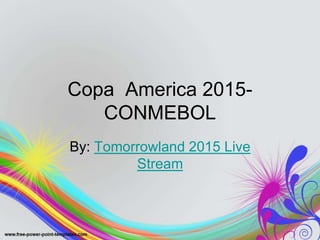 Copa America 2015-
CONMEBOL
By: Tomorrowland 2015 Live
Stream
 