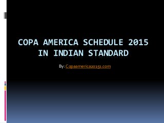 COPA AMERICA SCHEDULE 2015
IN INDIAN STANDARD
By: Copaamerica2015s.com
 