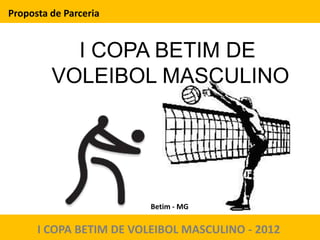 Proposta de Parceria


           I COPA BETIM DE
         VOLEIBOL MASCULINO




                         Betim - MG


      I COPA BETIM DE VOLEIBOL MASCULINO - 2012
 