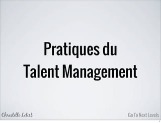 Pratiques du
Talent Management
Christelle Letist Go To Next Levels
1
 
