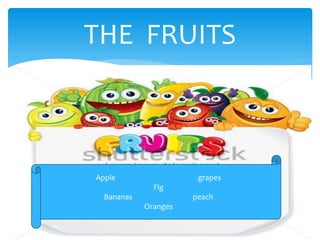 THE FRUITS
Apple grapes
Fig
Bananas peach
Oranges