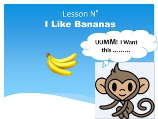 Lesson N°
I Like Bananas
UUMM! I Want
this ………
 