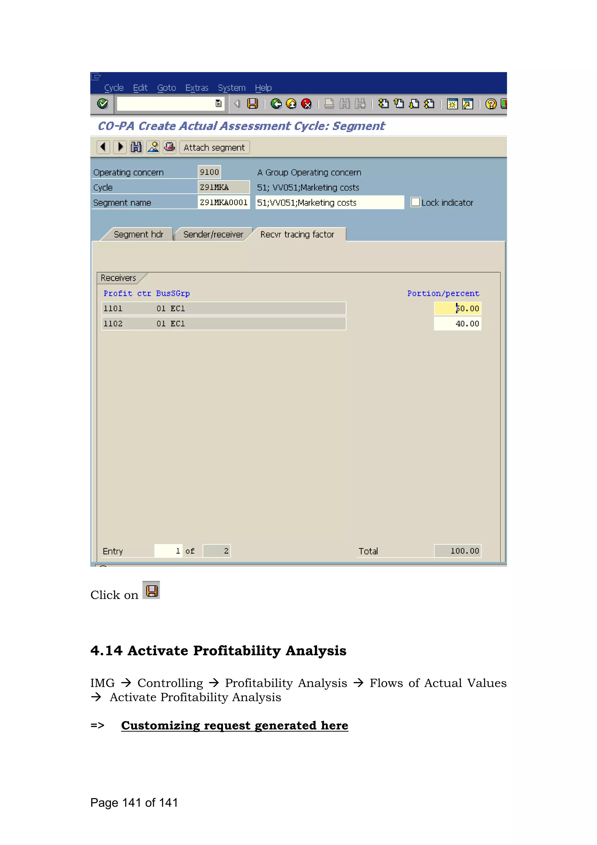 Click on
4.14 Activate Profitability Analysis
IMG Controlling Profitability Analysis Flows of Actual Values
Activate Profitability Analysis
=> Customizing request generated here
Page 141 of 141
 