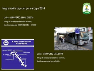 Programação Especial para a Copa 2014 Linha - AEROPORTO (LINHA DIRETA) Reforço da frota operante da linha existente; 