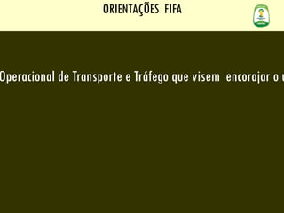 ORIENTAÇÕES  FIFA elaboração e implantação de um Plano Operacional de Transporte e Tráfego que visem  encorajar o uso e a promoção do transporte coletivo 