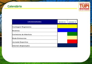 Calendário




                             C R ON OGR A M A   M A I O / 13   JU N HO / 13



   C o nt a ge m R e gre s s iv a

   B o le t ins

   C e rim ô nia de A be rt ura

   R e de E m is s o ra s

   J o rna da E s po rt iv a

   Int e rne t ( E xpo s iç ã o )
 