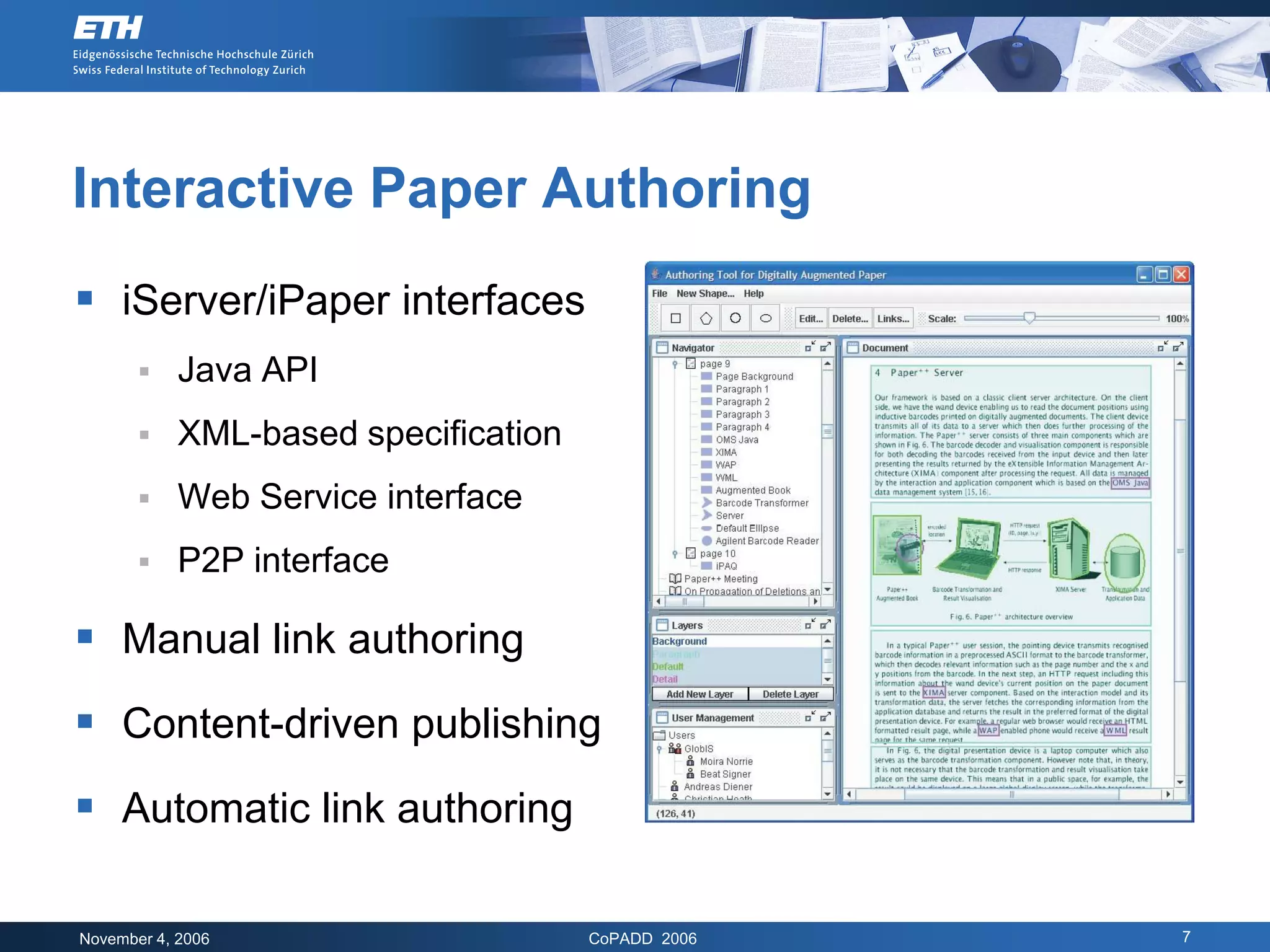 Interactive Paper Authoring
 iServer/iPaper interfaces
           Java API
           XML-based specification
           Web Service interface
           P2P interface

 Manual link authoring
 Content-driven publishing
 Automatic link authoring

November 4, 2006                      CoPADD 2006   7
 