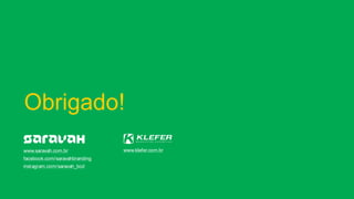 Obrigado!
www.saravah.com.br
facebook.com/saravahbranding
instagram.com/saravah_bcd
www.klefer.com.br
 
