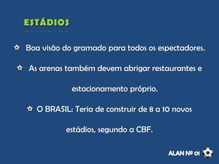 Boa visão do gramado para todos os espectadores.
As arenas também devem abrigar restaurantes e
estacionamento próprio.
O BRASIL: Teria de construir de 8 a 10 novos
estádios, segundo a CBF.
 