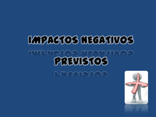 IMPACTOS NEGATIVOS
pREVISTOS
 