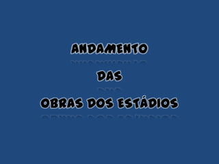 ANDAMENTO
DAS
OBRAS DOS ESTÁDIOS
 