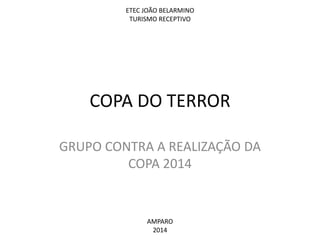 ETEC JOÃO BELARMINO
TURISMO RECEPTIVO

COPA DO TERROR
GRUPO CONTRA A REALIZAÇÃO DA
COPA 2014

AMPARO
2014

 