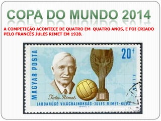 A COMPETIÇÃO ACONTECE DE QUATRO EM QUATRO ANOS, E FOI CRIADO
PELO FRANCÊS JULES RIMET EM 1928.

 