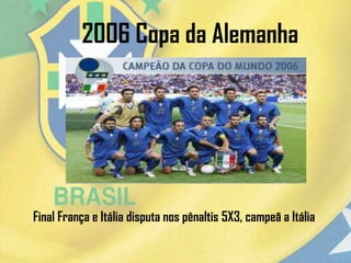 2006 Copa da Alemanha
Final França e Itália disputa nos pênaltis 5X3, campeã a Itália
 