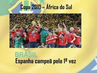 Copa 2010 – África do Sul
Espanha campeã pela 1ª vez
 