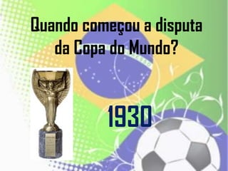 Quando começou a disputa
da Copa do Mundo?
1930
 