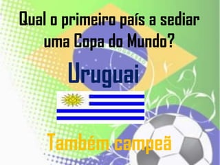 Qual o primeiro país a sediar
uma Copa do Mundo?
Uruguai
Também campeã
 